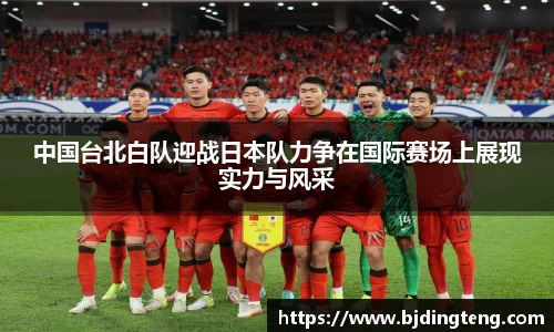 中国台北白队迎战日本队力争在国际赛场上展现实力与风采